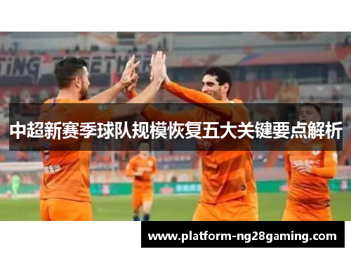 中超新赛季球队规模恢复五大关键要点解析