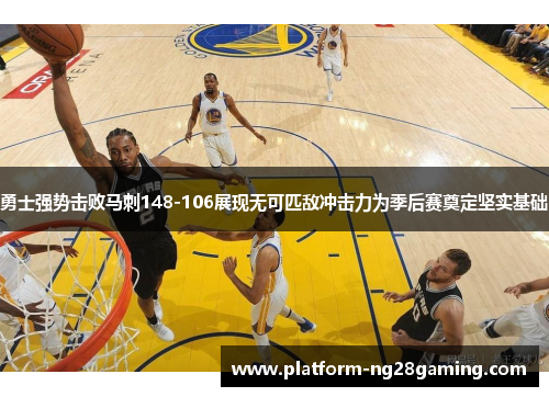 勇士强势击败马刺148-106展现无可匹敌冲击力为季后赛奠定坚实基础