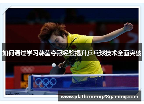 如何通过学习韩莹夺冠经验提升乒乓球技术全面突破