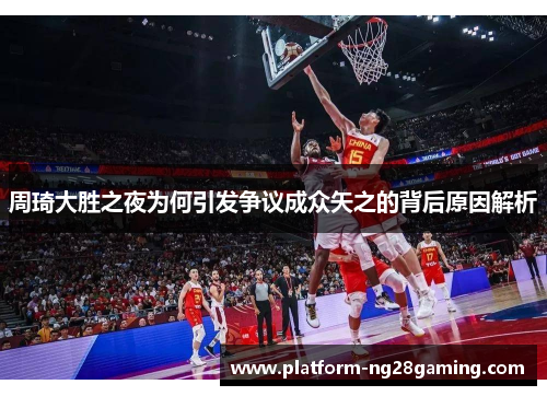 周琦大胜之夜为何引发争议成众矢之的背后原因解析