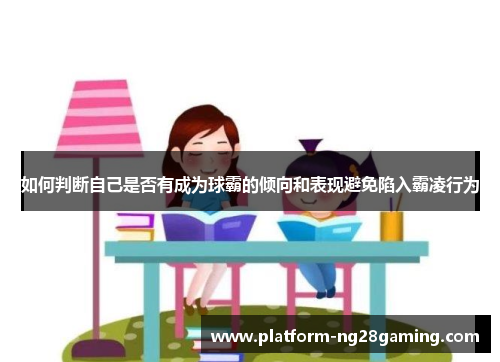如何判断自己是否有成为球霸的倾向和表现避免陷入霸凌行为