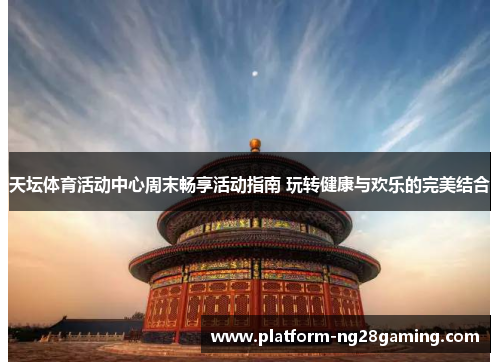 天坛体育活动中心周末畅享活动指南 玩转健康与欢乐的完美结合