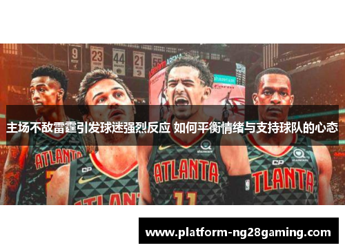 主场不敌雷霆引发球迷强烈反应 如何平衡情绪与支持球队的心态