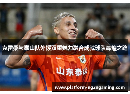 克雷桑与泰山队外援双重魅力融合成就球队辉煌之路