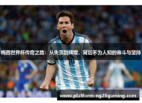梅西世界杯传奇之路：从失落到辉煌，背后不为人知的奋斗与坚持