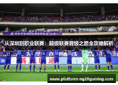 从深圳到职业联赛：超级联赛晋级之路全攻略解析
