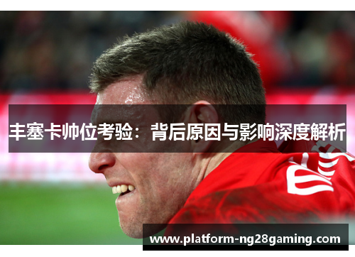 丰塞卡帅位考验：背后原因与影响深度解析