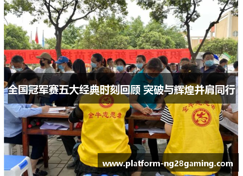 全国冠军赛五大经典时刻回顾 突破与辉煌并肩同行