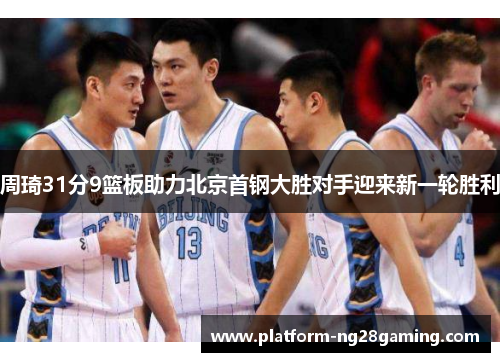 周琦31分9篮板助力北京首钢大胜对手迎来新一轮胜利
