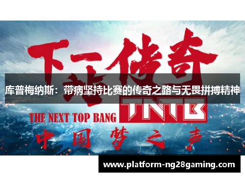 库普梅纳斯：带病坚持比赛的传奇之路与无畏拼搏精神