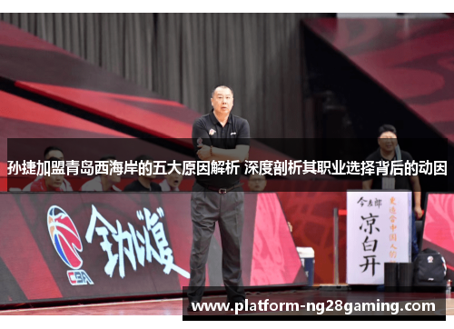 孙捷加盟青岛西海岸的五大原因解析 深度剖析其职业选择背后的动因