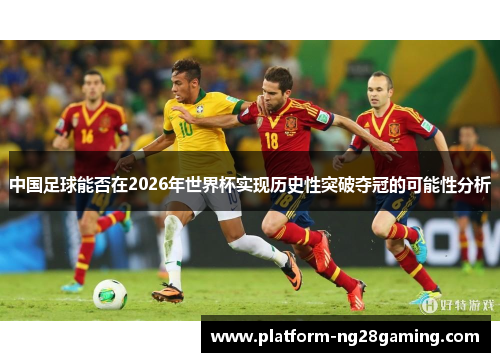 中国足球能否在2026年世界杯实现历史性突破夺冠的可能性分析