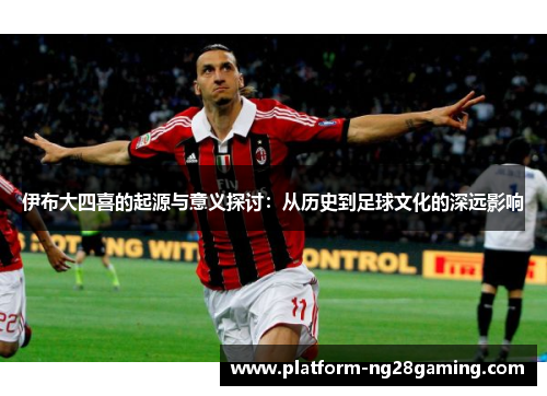 伊布大四喜的起源与意义探讨：从历史到足球文化的深远影响