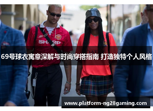69号球衣寓意深解与时尚穿搭指南 打造独特个人风格