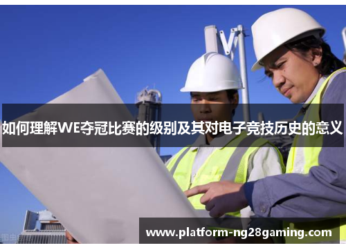 如何理解WE夺冠比赛的级别及其对电子竞技历史的意义