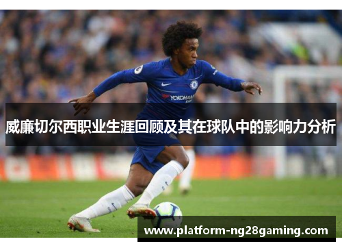 威廉切尔西职业生涯回顾及其在球队中的影响力分析