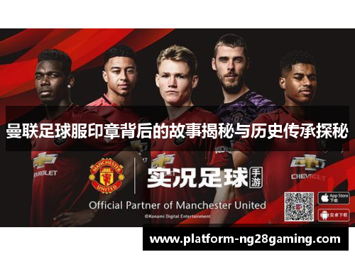曼联足球服印章背后的故事揭秘与历史传承探秘 曼联足球服印章背后的故事揭秘与历史传承探秘
