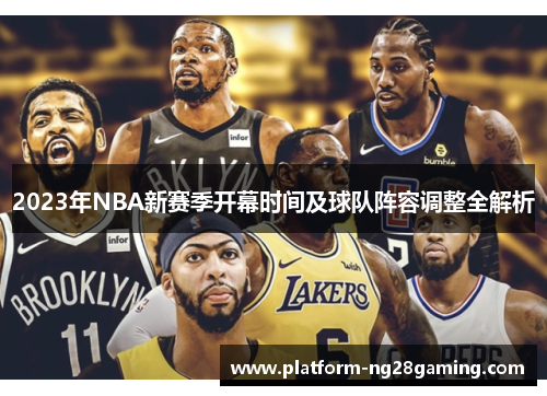 2023年NBA新赛季开幕时间及球队阵容调整全解析 2023年NBA新赛季开幕时间及球队阵容调整全解析