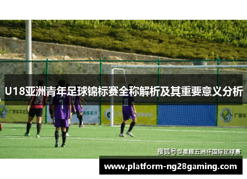 U18亚洲青年足球锦标赛全称解析及其重要意义分析
