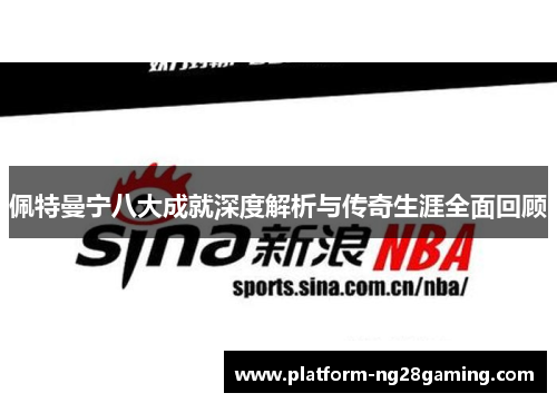 佩特曼宁八大成就深度解析与传奇生涯全面回顾