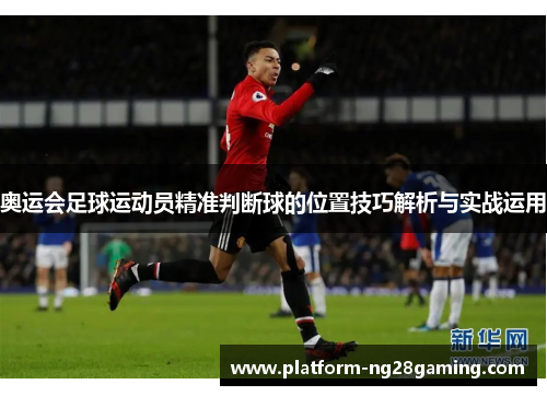 奥运会足球运动员精准判断球的位置技巧解析与实战运用