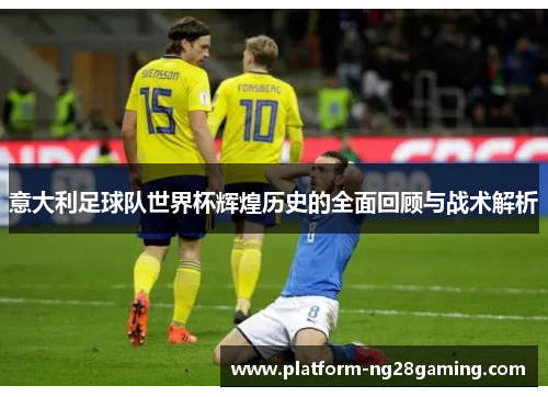 意大利足球队世界杯辉煌历史的全面回顾与战术解析