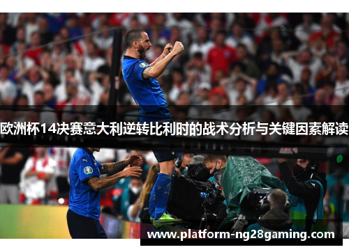 欧洲杯14决赛意大利逆转比利时的战术分析与关键因素解读