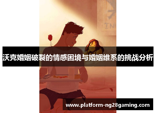 沃克婚姻破裂的情感困境与婚姻维系的挑战分析