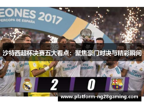 沙特西超杯决赛五大看点：聚焦豪门对决与精彩瞬间