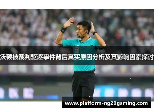 沃顿被裁判驱逐事件背后真实原因分析及其影响因素探讨 沃顿被裁判驱逐事件背后真实原因分析及其影响因素探讨