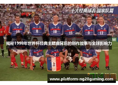 揭秘1998年世界杯经典主题曲背后的创作故事与全球影响力