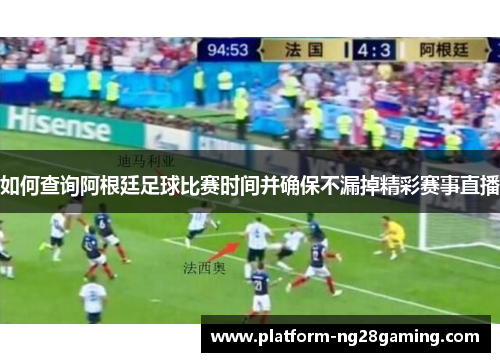 如何查询阿根廷足球比赛时间并确保不漏掉精彩赛事直播 如何查询阿根廷足球比赛时间并确保不漏掉精彩赛事直播
