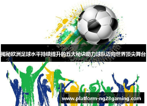 揭秘欧洲足球水平持续提升的五大秘诀助力球队迈向世界顶尖舞台 揭秘欧洲足球水平持续提升的五大秘诀助力球队迈向世界顶尖舞台