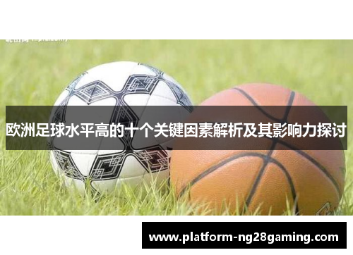 欧洲足球水平高的十个关键因素解析及其影响力探讨 欧洲足球水平高的十个关键因素解析及其影响力探讨