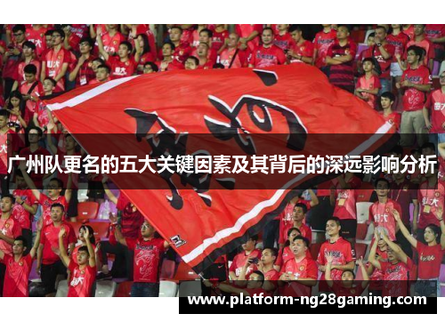 广州队更名的五大关键因素及其背后的深远影响分析