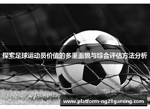 探索足球运动员价值的多重面貌与综合评估方法分析 探索足球运动员价值的多重面貌与综合评估方法分析