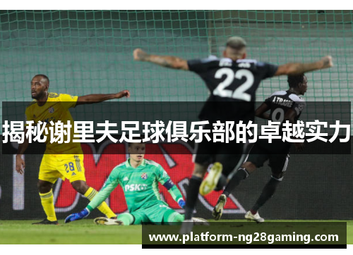 揭秘谢里夫足球俱乐部的卓越实力 揭秘谢里夫足球俱乐部的卓越实力