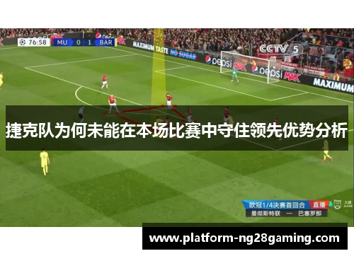 捷克队为何未能在本场比赛中守住领先优势分析 捷克队为何未能在本场比赛中守住领先优势分析