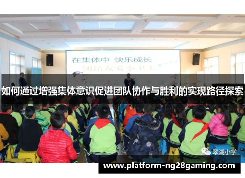 如何通过增强集体意识促进团队协作与胜利的实现路径探索 如何通过增强集体意识促进团队协作与胜利的实现路径探索