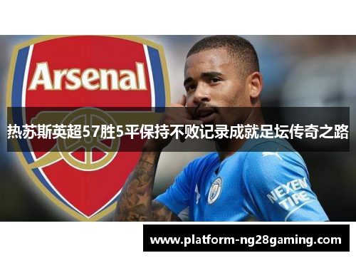 热苏斯英超57胜5平保持不败记录成就足坛传奇之路