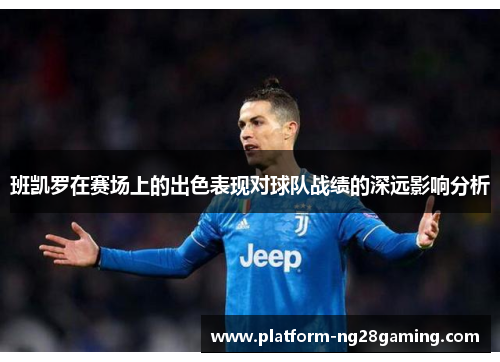 班凯罗在赛场上的出色表现对球队战绩的深远影响分析 班凯罗在赛场上的出色表现对球队战绩的深远影响分析