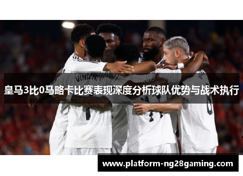 皇马3比0马略卡比赛表现深度分析球队优势与战术执行 皇马3比0马略卡比赛表现深度分析球队优势与战术执行