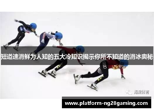短道速滑鲜为人知的五大冷知识揭示你所不知道的滑冰奥秘 短道速滑鲜为人知的五大冷知识揭示你所不知道的滑冰奥秘