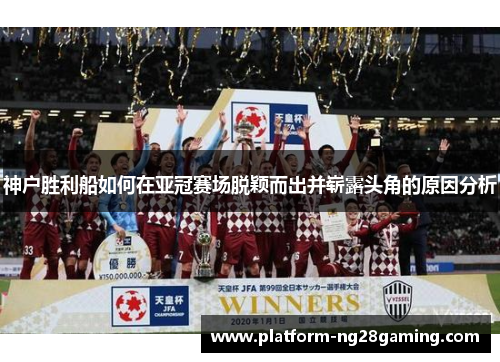 神户胜利船如何在亚冠赛场脱颖而出并崭露头角的原因分析 神户胜利船如何在亚冠赛场脱颖而出并崭露头角的原因分析
