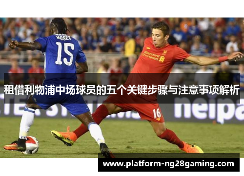 租借利物浦中场球员的五个关键步骤与注意事项解析 租借利物浦中场球员的五个关键步骤与注意事项解析