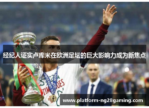 经纪人证实卢库米在欧洲足坛的巨大影响力成为新焦点