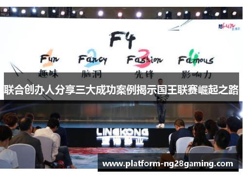 联合创办人分享三大成功案例揭示国王联赛崛起之路 联合创办人分享三大成功案例揭示国王联赛崛起之路
