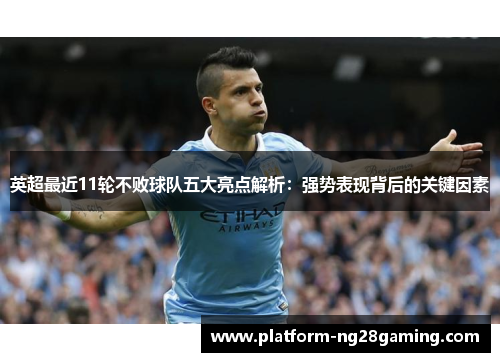 英超最近11轮不败球队五大亮点解析:强势表现背后的关键因素 英超最近11轮不败球队五大亮点解析:强势表现背后的关键因素