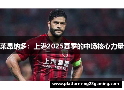 莱昂纳多：上港2025赛季的中场核心力量