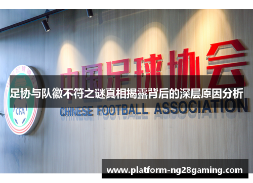 足协与队徽不符之谜真相揭露背后的深层原因分析